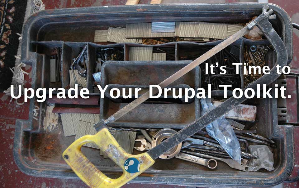 It's time to upgrade your Drupal Toolkit. It's time to upgrade your Drupal Toolkit.